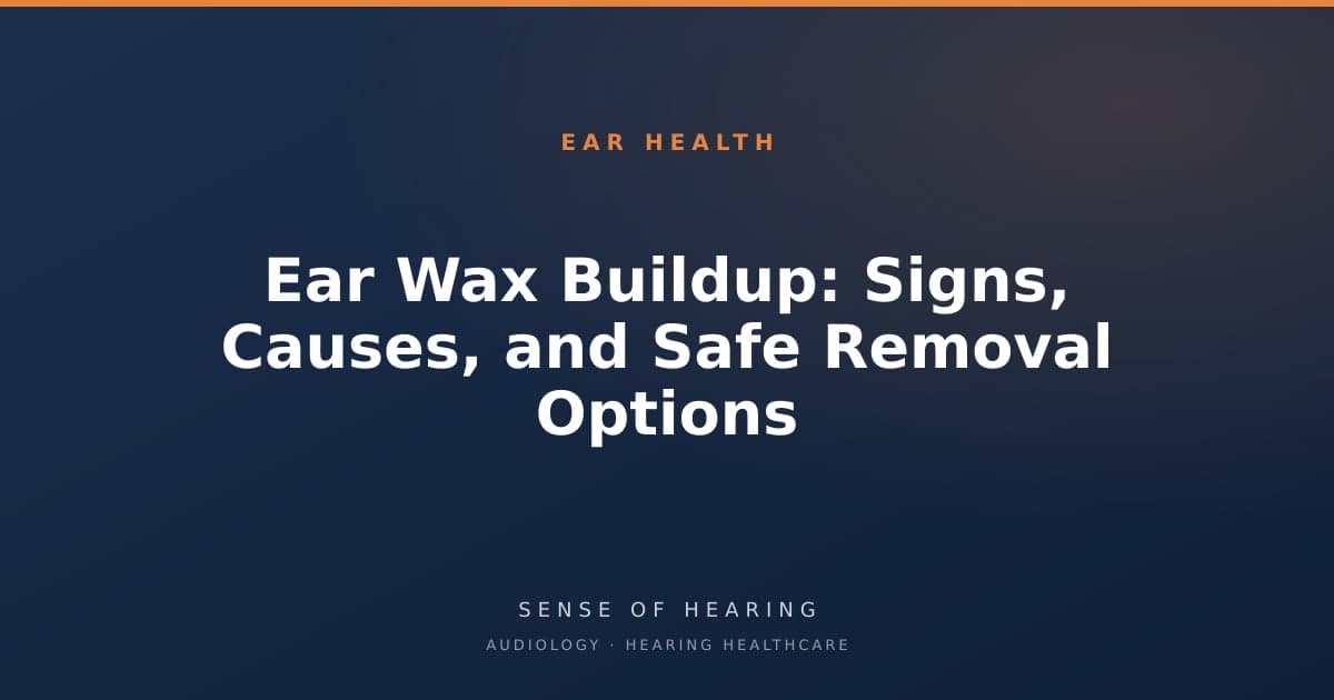 Ear Wax Buildup: Signs, Causes, and Safe Removal Options